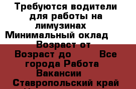 Требуются водители для работы на лимузинах. › Минимальный оклад ­ 40 000 › Возраст от ­ 28 › Возраст до ­ 50 - Все города Работа » Вакансии   . Ставропольский край,Невинномысск г.